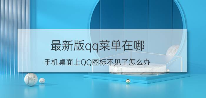 最新版qq菜单在哪 手机桌面上QQ图标不见了怎么办？